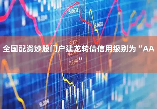 全国配资炒股门户建龙转债信用级别为“AA-”