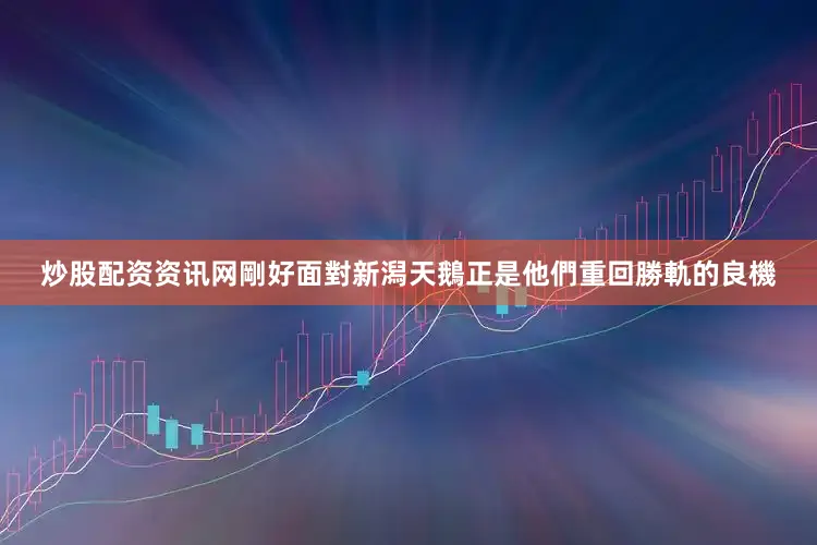 炒股配资资讯网剛好面對新潟天鵝正是他們重回勝軌的良機