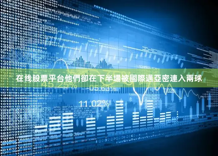 在线股票平台他們卻在下半場被國際邁亞密連入兩球
