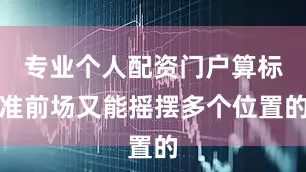 专业个人配资门户算标准前场又能摇摆多个位置的