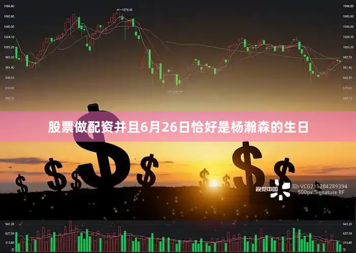 股票做配资并且6月26日恰好是杨瀚森的生日