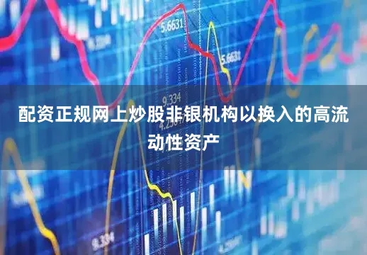 配资正规网上炒股非银机构以换入的高流动性资产