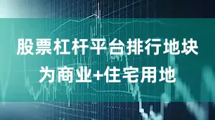 股票杠杆平台排行地块为商业+住宅用地
