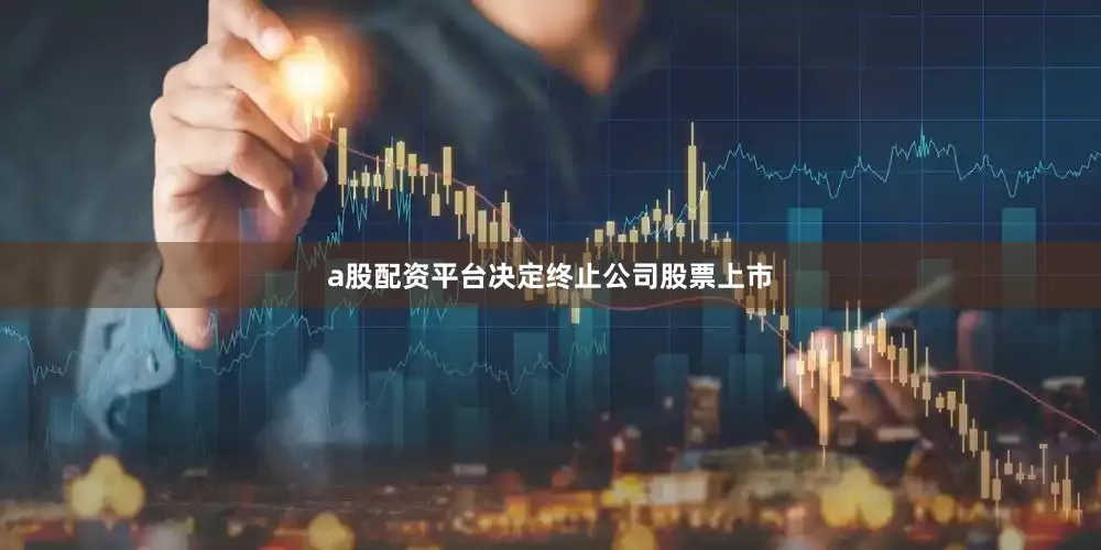 a股配资平台决定终止公司股票上市