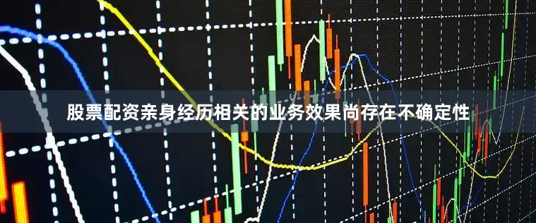 股票配资亲身经历相关的业务效果尚存在不确定性