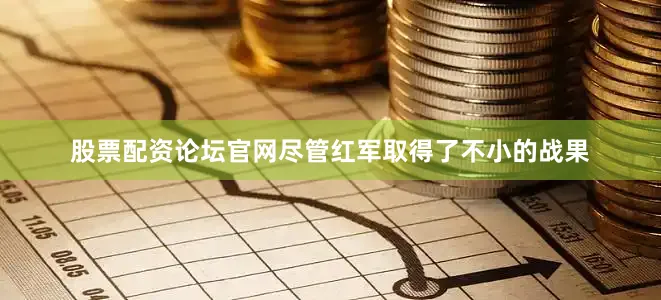 股票配资论坛官网尽管红军取得了不小的战果