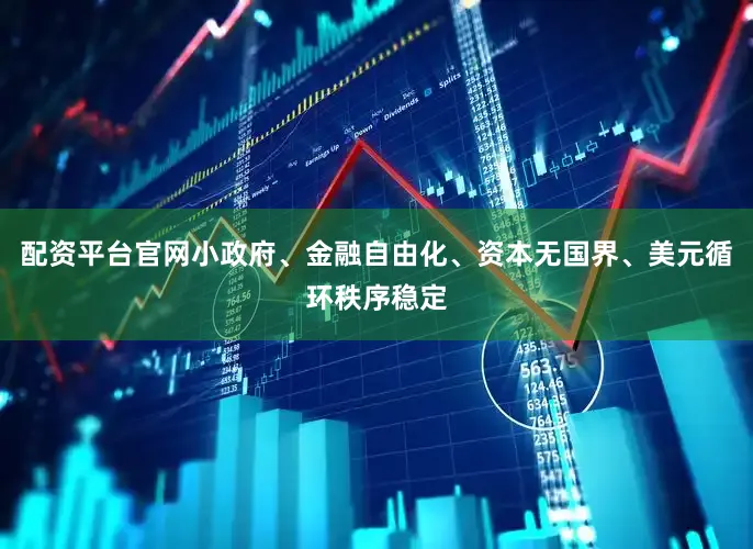 配资平台官网小政府、金融自由化、资本无国界、美元循环秩序稳定