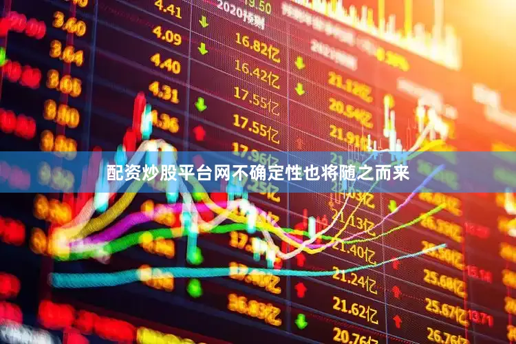 配资炒股平台网不确定性也将随之而来