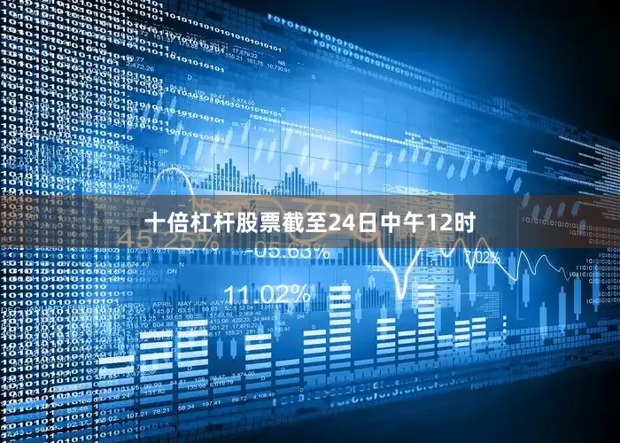 十倍杠杆股票截至24日中午12时