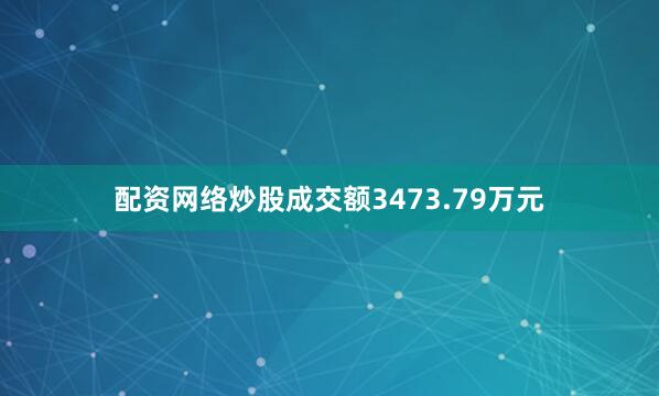 配资网络炒股成交额3473.79万元