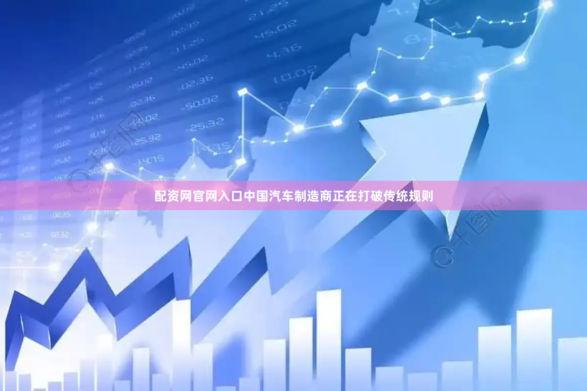配资网官网入口中国汽车制造商正在打破传统规则