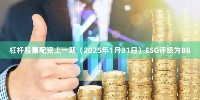 杠杆股票配资上一期（2025年1月31日）ESG评级为BB