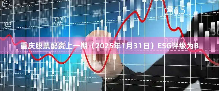 重庆股票配资上一期（2025年1月31日）ESG评级为B