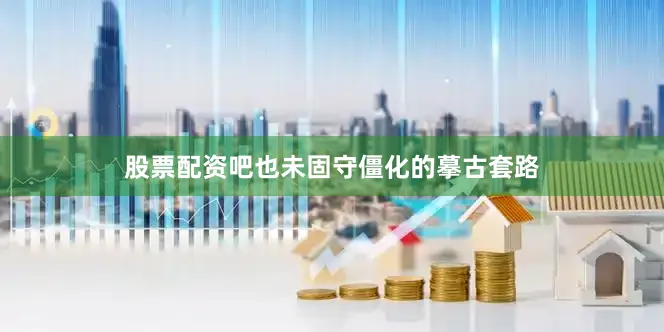 股票配资吧也未固守僵化的摹古套路