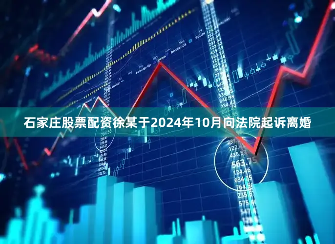 石家庄股票配资徐某于2024年10月向法院起诉离婚
