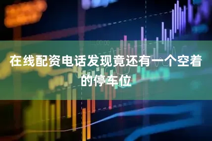 在线配资电话发现竟还有一个空着的停车位