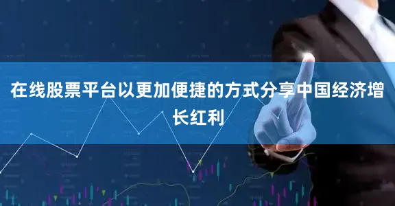 在线股票平台以更加便捷的方式分享中国经济增长红利