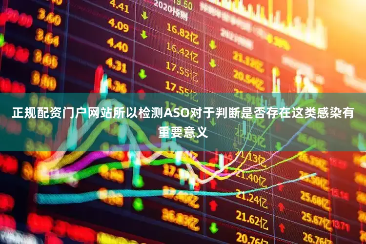 正规配资门户网站所以检测ASO对于判断是否存在这类感染有重要意义