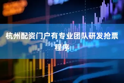 杭州配资门户有专业团队研发抢票程序