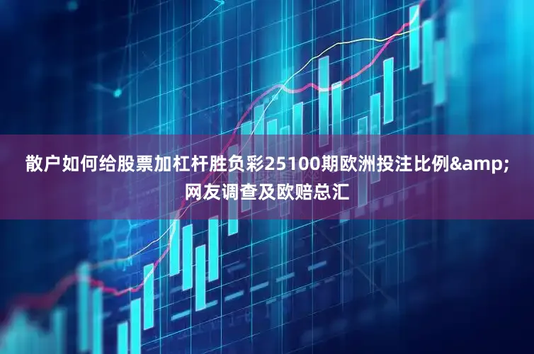 散户如何给股票加杠杆胜负彩25100期欧洲投注比例&网友调查及欧赔总汇