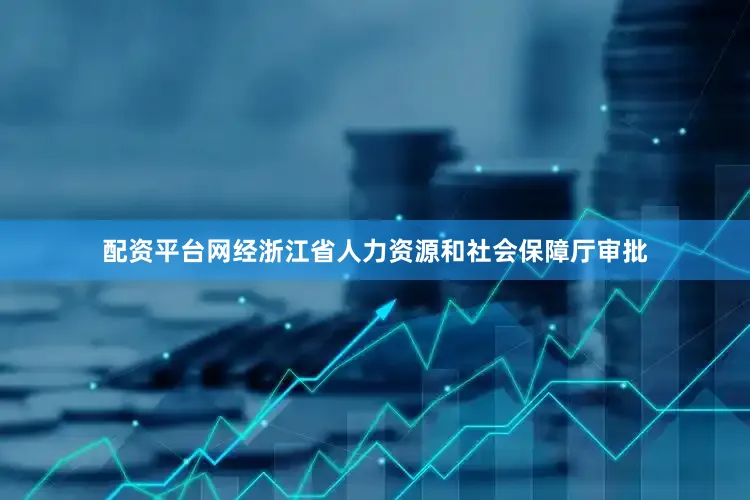 配资平台网经浙江省人力资源和社会保障厅审批