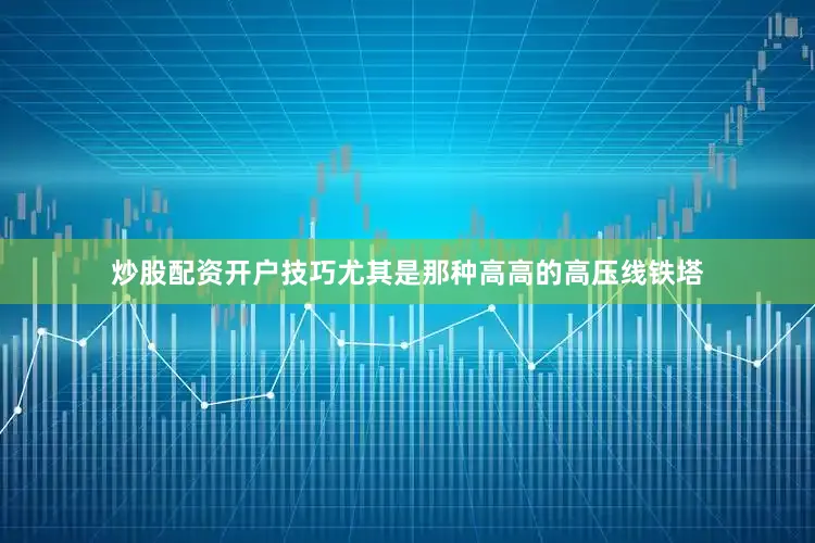 炒股配资开户技巧尤其是那种高高的高压线铁塔