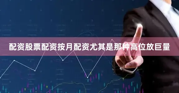 配资股票配资按月配资尤其是那种高位放巨量