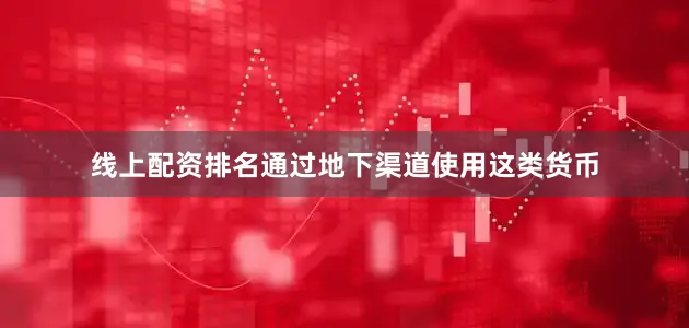 线上配资排名通过地下渠道使用这类货币