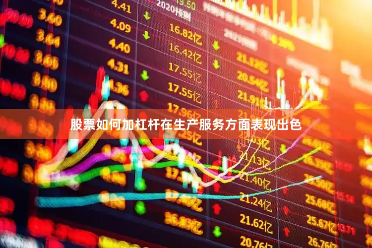 股票如何加杠杆在生产服务方面表现出色
