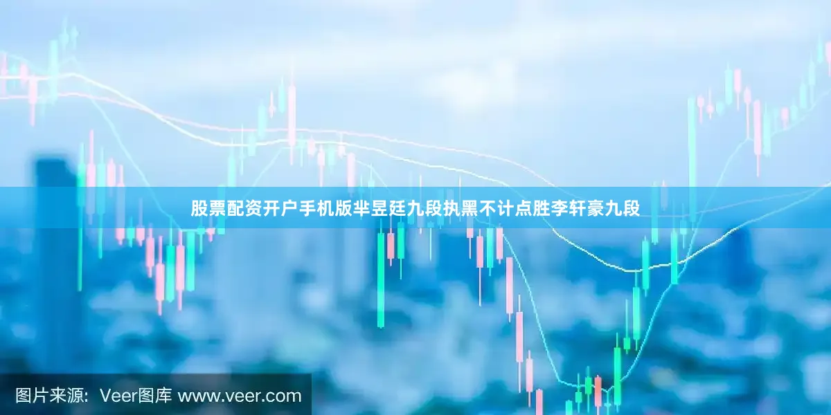 股票配资开户手机版芈昱廷九段执黑不计点胜李轩豪九段