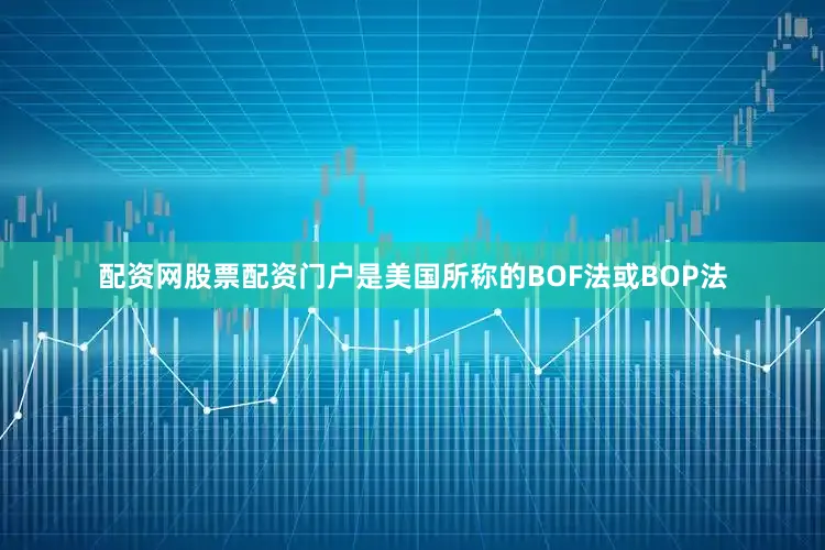 配资网股票配资门户是美国所称的BOF法或BOP法