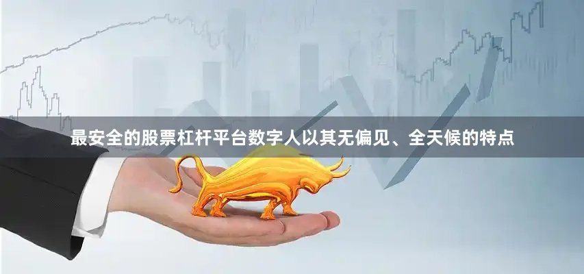 最安全的股票杠杆平台数字人以其无偏见、全天候的特点