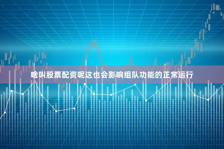 啥叫股票配资呢这也会影响组队功能的正常运行