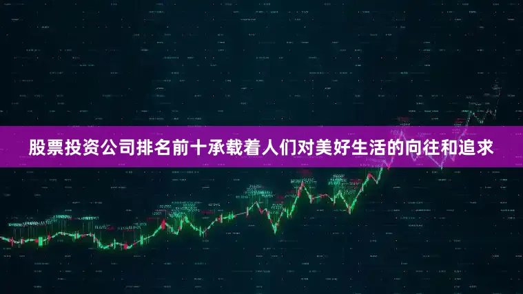股票投资公司排名前十承载着人们对美好生活的向往和追求