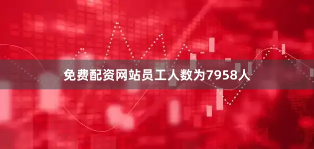 免费配资网站员工人数为7958人