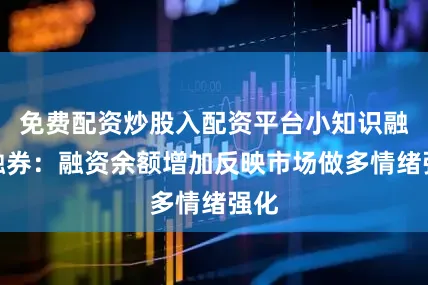 免费配资炒股入配资平台小知识融资融券：融资余额增加反映市场做多情绪强化